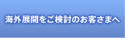 海外展開をご検討のお客さまへ